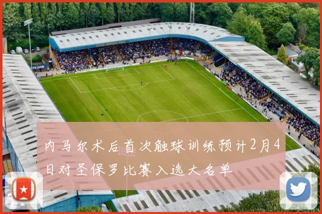 内马尔术后首次触球训练预计2月4日对圣保罗比赛入选大名单