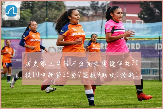 历史第三年轻万分先生爱德华兹20投10中斩获25分7篮板9助攻1抢断1盖帽