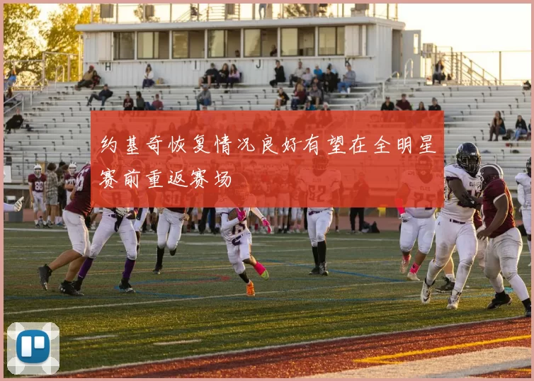 约基奇恢复情况良好有望在全明星赛前重返赛场