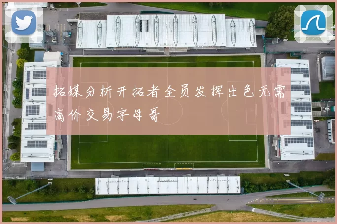 拓媒分析开拓者全员发挥出色无需高价交易字母哥