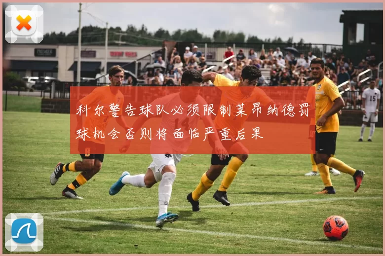 科尔警告球队必须限制莱昂纳德罚球机会否则将面临严重后果