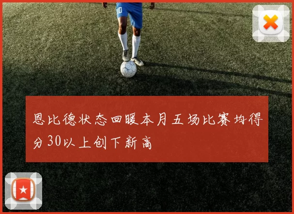 恩比德状态回暖本月五场比赛均得分30以上创下新高